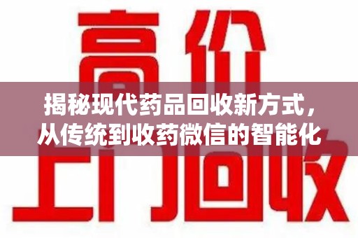 湛江揭秘现代药品回收新方式，从传统到收药微信的智能化转变