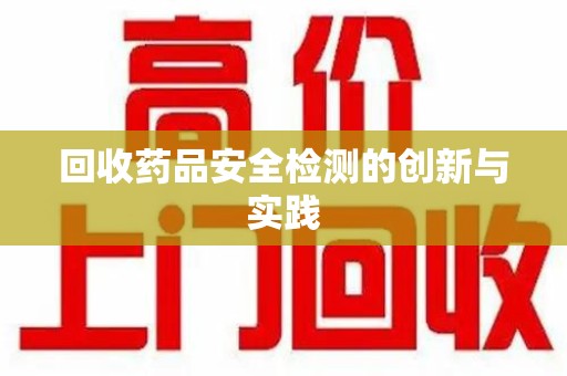 湛江回收药品安全检测的创新与实践