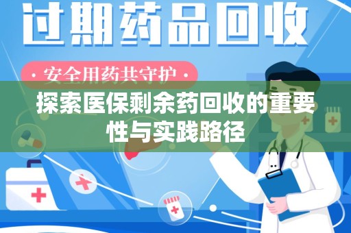 湛江探索医保剩余药回收的重要性与实践路径