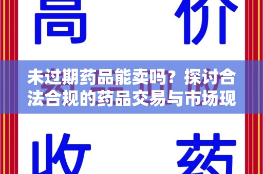 湛江未过期药品能卖吗？探讨合法合规的药品交易与市场现状
