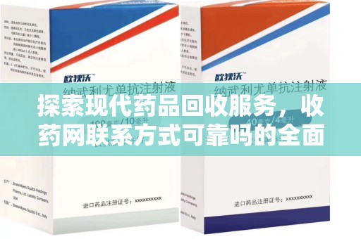湛江探索现代药品回收服务，收药网联系方式可靠吗的全面解析