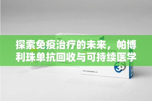 湛江探索免疫治疗的未来，帕博利珠单抗回收与可持续医学