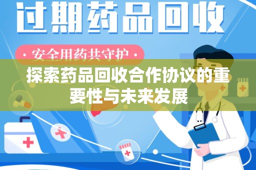 湛江探索药品回收合作协议的重要性与未来发展