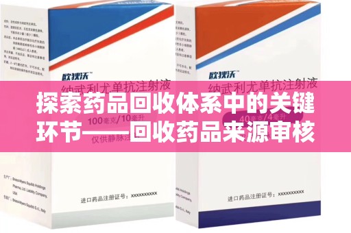 湛江探索药品回收体系中的关键环节——回收药品来源审核的重要性