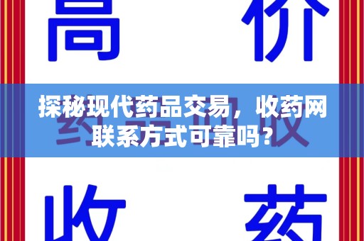 湛江探秘现代药品交易，收药网联系方式可靠吗？