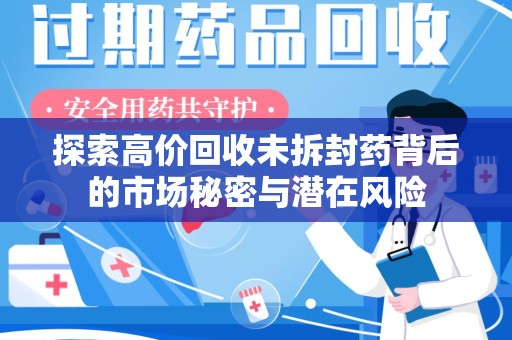 湛江探索高价回收未拆封药背后的市场秘密与潜在风险