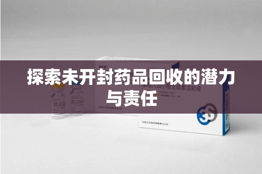 湛江探索未开封药品回收的潜力与责任