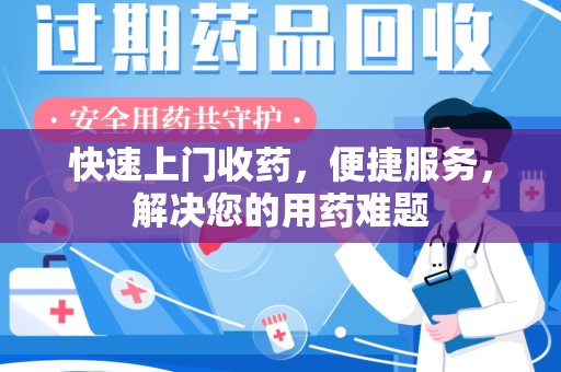 湛江快速上门收药，便捷服务，解决您的用药难题