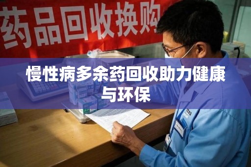 湛江慢性病多余药回收助力健康与环保