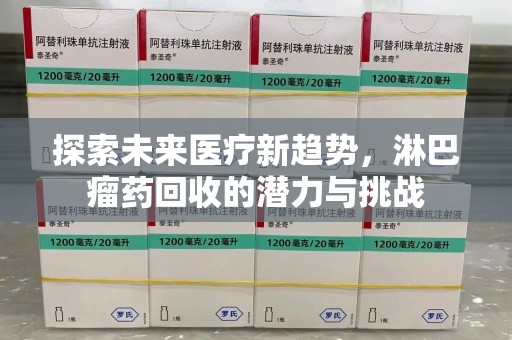 湛江探索未来医疗新趋势，淋巴瘤药回收的潜力与挑战