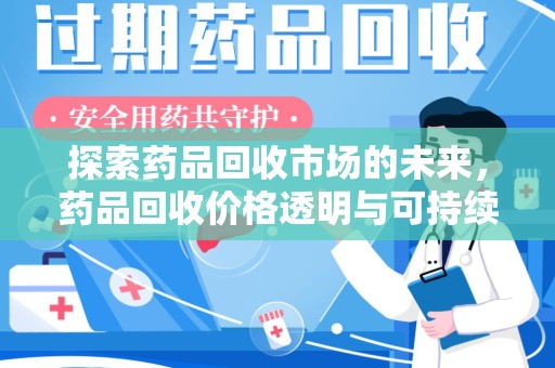 湛江探索药品回收市场的未来，药品回收价格透明与可持续发展
