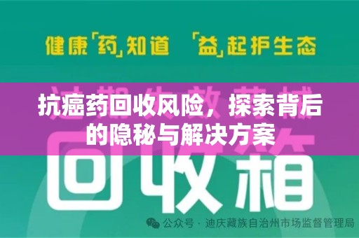 湛江抗癌药回收风险，探索背后的隐秘与解决方案