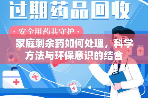 湛江家庭剩余药如何处理，科学方法与环保意识的结合