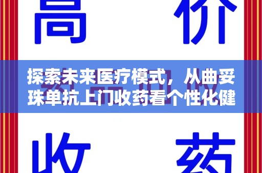 湛江探索未来医疗模式，从曲妥珠单抗上门收药看个性化健康服务