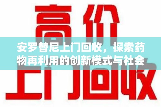 湛江安罗替尼上门回收，探索药物再利用的创新模式与社会价值