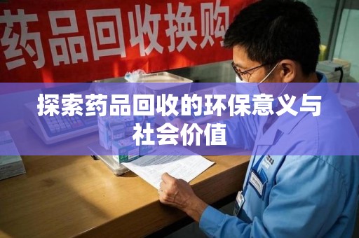 湛江探索药品回收的环保意义与社会价值