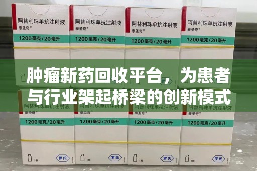 湛江肿瘤新药回收平台，为患者与行业架起桥梁的创新模式