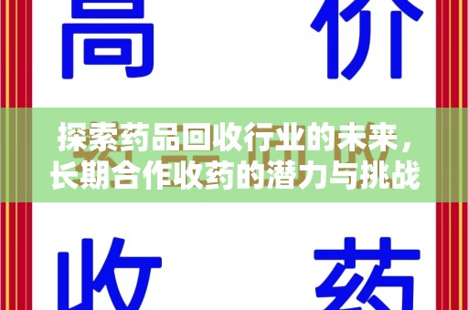 湛江探索药品回收行业的未来，长期合作收药的潜力与挑战