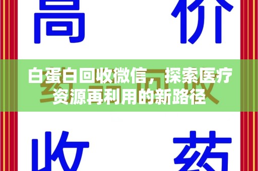 湛江白蛋白回收微信，探索医疗资源再利用的新路径