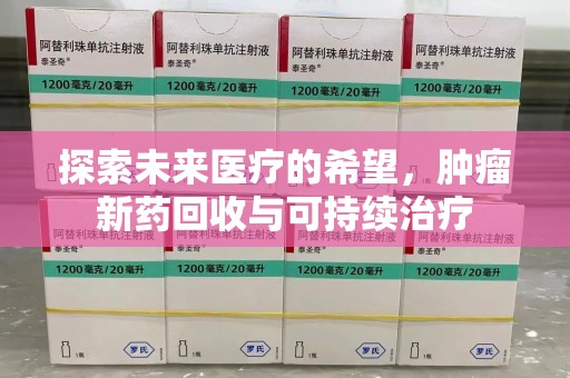 湛江探索未来医疗的希望，肿瘤新药回收与可持续治疗