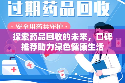湛江探索药品回收的未来，口碑推荐助力绿色健康生活