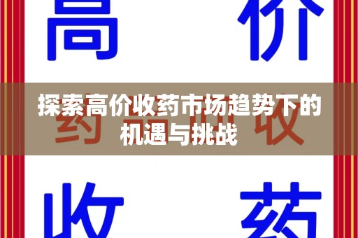 湛江探索高价收药市场趋势下的机遇与挑战