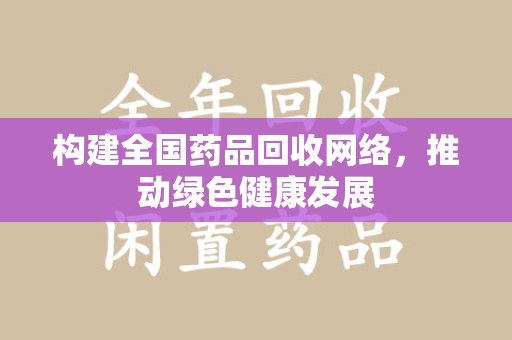 湛江构建全国药品回收网络，推动绿色健康发展