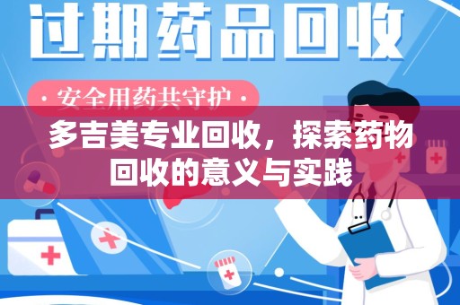 湛江多吉美专业回收，探索药物回收的意义与实践