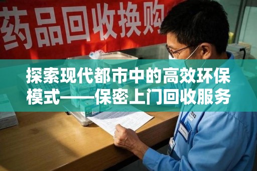 湛江探索现代都市中的高效环保模式——保密上门回收服务新趋势