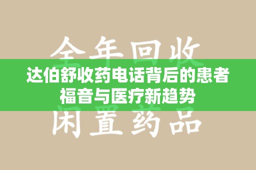 湛江达伯舒收药电话背后的患者福音与医疗新趋势