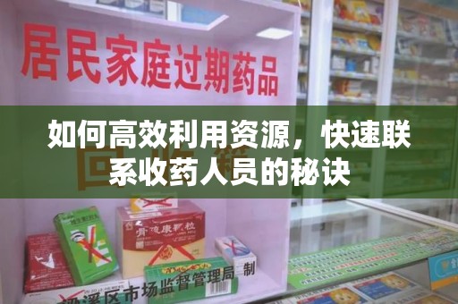 湛江如何高效利用资源，快速联系收药人员的秘诀