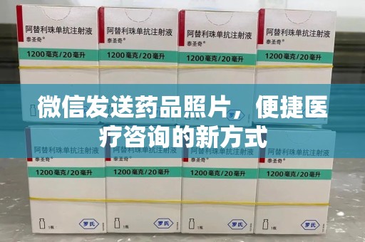 湛江微信发送药品照片，便捷医疗咨询的新方式