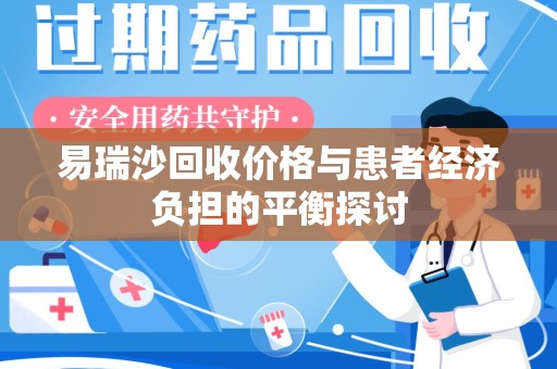 湛江易瑞沙回收价格与患者经济负担的平衡探讨