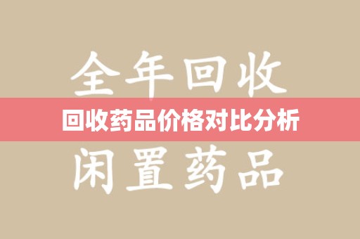 湛江回收药品价格对比分析