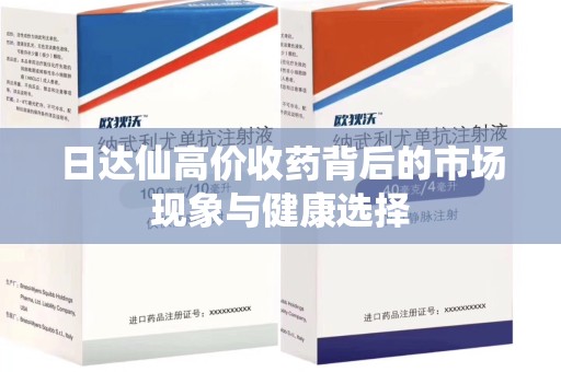 湛江日达仙高价收药背后的市场现象与健康选择