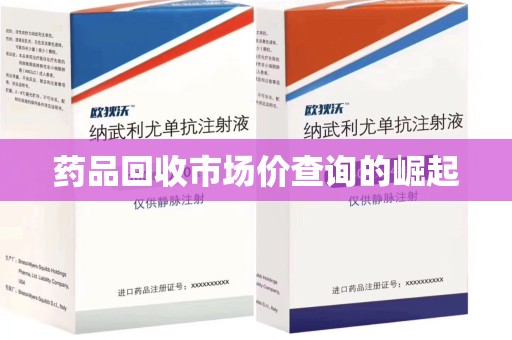 湛江药品回收市场价查询的崛起