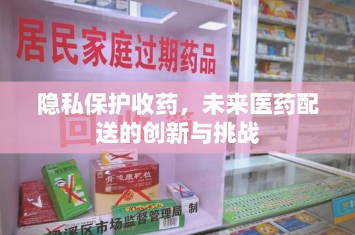 湛江隐私保护收药，未来医药配送的创新与挑战