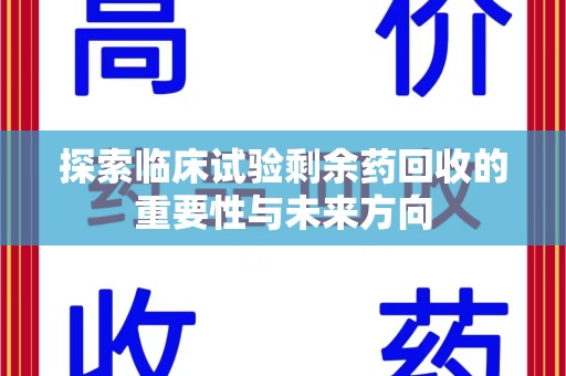 湛江探索临床试验剩余药回收的重要性与未来方向