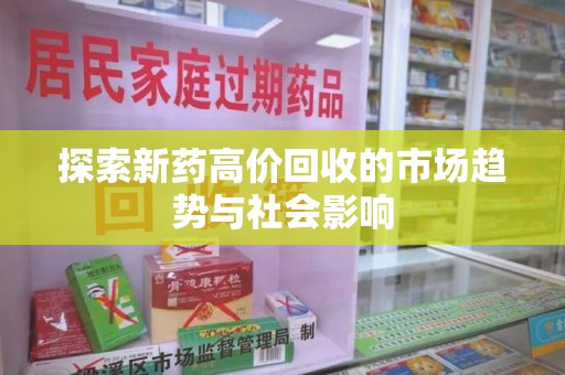 湛江探索新药高价回收的市场趋势与社会影响