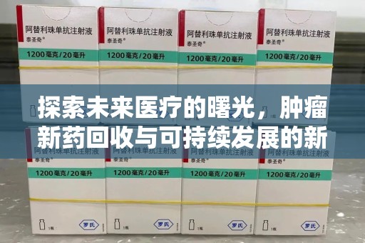 湛江探索未来医疗的曙光，肿瘤新药回收与可持续发展的新路径