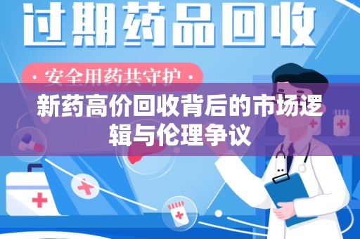 湛江新药高价回收背后的市场逻辑与伦理争议