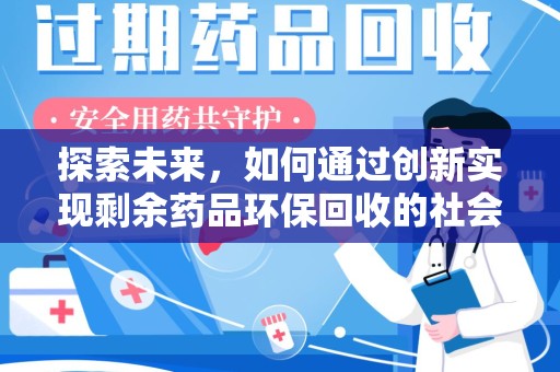 湛江探索未来，如何通过创新实现剩余药品环保回收的社会责任
