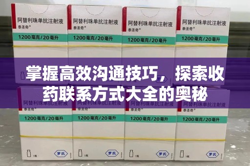 湛江掌握高效沟通技巧，探索收药联系方式大全的奥秘