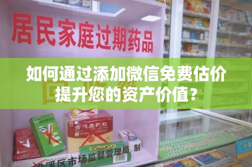 湛江如何通过添加微信免费估价提升您的资产价值？
