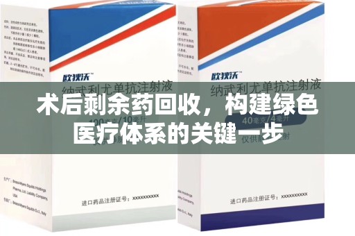 湛江术后剩余药回收，构建绿色医疗体系的关键一步