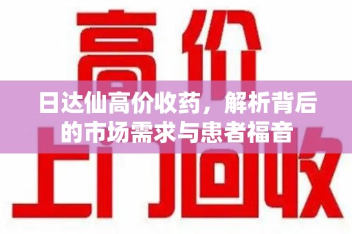 湛江日达仙高价收药，解析背后的市场需求与患者福音