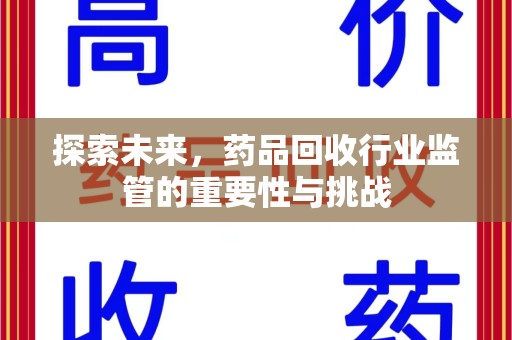 湛江探索未来，药品回收行业监管的重要性与挑战
