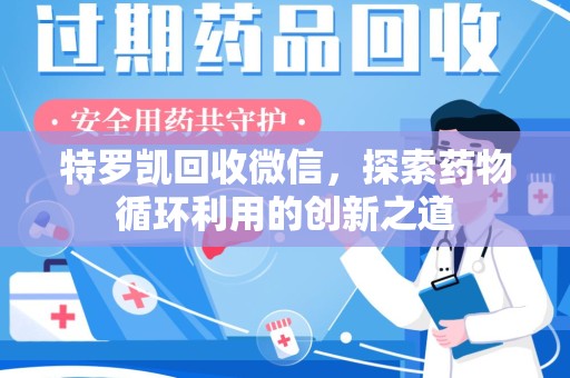 湛江特罗凯回收微信，探索药物循环利用的创新之道