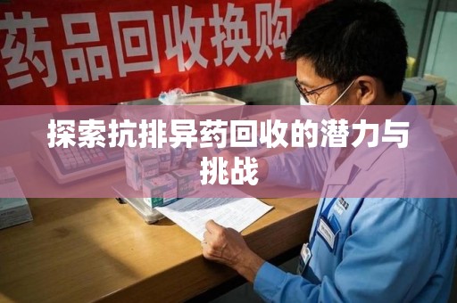 湛江探索抗排异药回收的潜力与挑战