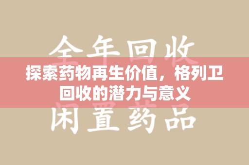 湛江探索药物再生价值，格列卫回收的潜力与意义